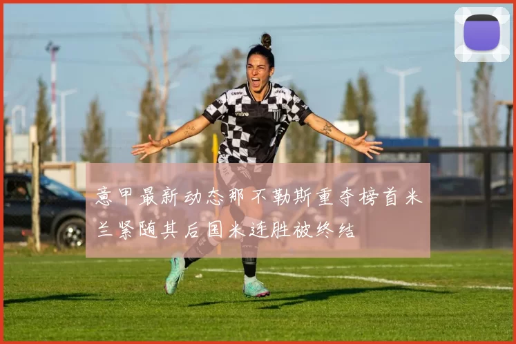 意甲最新动态那不勒斯重夺榜首米兰紧随其后国米连胜被终结