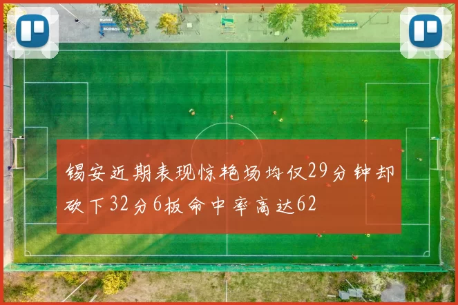 锡安近期表现惊艳场均仅29分钟却砍下32分6板命中率高达62