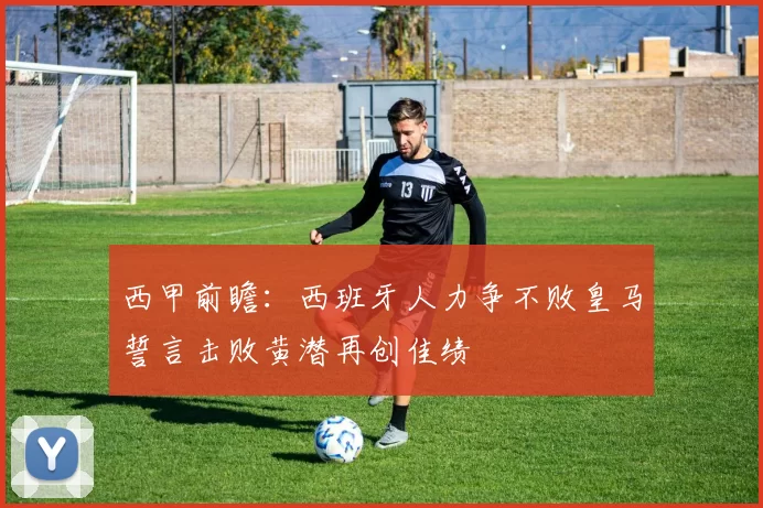 西甲前瞻：西班牙人力争不败皇马誓言击败黄潜再创佳绩