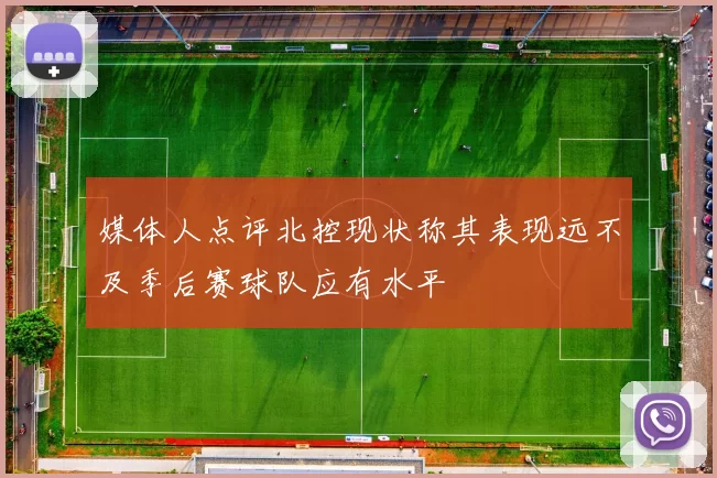 媒体人点评北控现状称其表现远不及季后赛球队应有水平