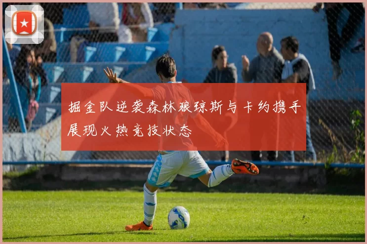 掘金队逆袭森林狼琼斯与卡约携手展现火热竞技状态