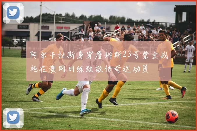 阿尔卡拉斯身穿詹姆斯23号紫金战袍在澳网训练致敬传奇运动员