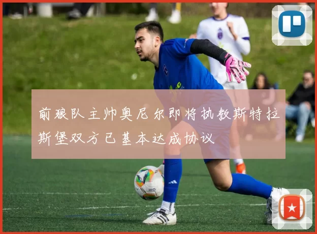 前狼队主帅奥尼尔即将执教斯特拉斯堡双方已基本达成协议