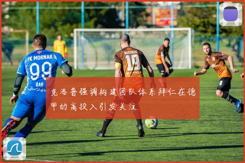 克洛普强调构建团队体系拜仁在德甲的高投入引发关注